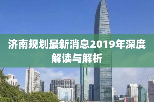 济南规划最新消息2019年深度解读与解析