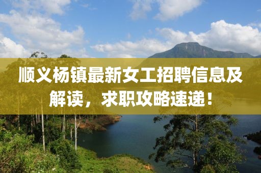 顺义杨镇最新女工招聘信息及解读，求职攻略速递！