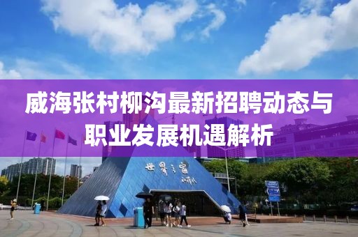 威海张村柳沟最新招聘动态与职业发展机遇解析