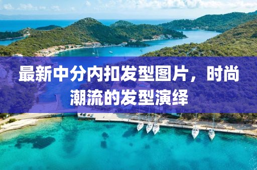 最新中分内扣发型图片，时尚潮流的发型演绎