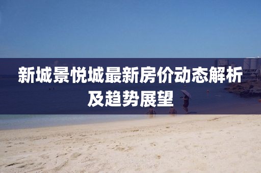新城景悦城最新房价动态解析及趋势展望