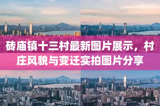 砖庙镇十三村最新图片展示，村庄风貌与变迁实拍图片分享