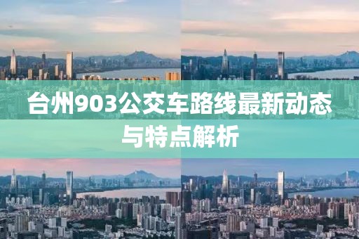 台州903公交车路线最新动态与特点解析