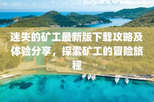 迷失的矿工最新版下载攻略及体验分享，探索矿工的冒险旅程