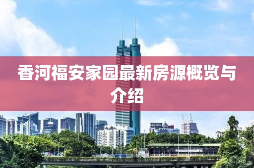 香河福安家园最新房源概览与介绍