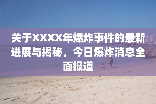 关于XXXX年爆炸事件的最新进展与揭秘，今日爆炸消息全面报道