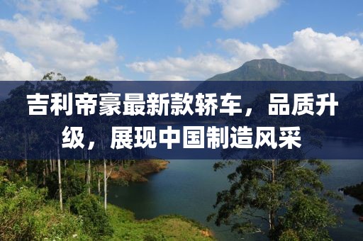 吉利帝豪最新款轿车，品质升级，展现中国制造风采