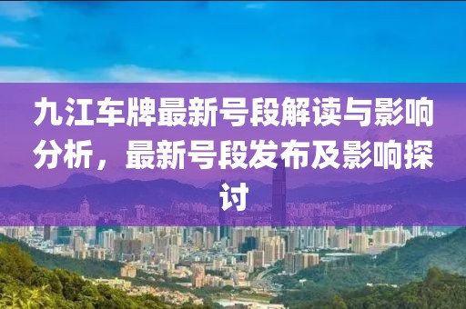 九江车牌最新号段解读与影响分析，最新号段发布及影响探讨