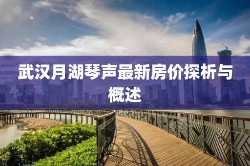 武汉月湖琴声最新房价探析与概述