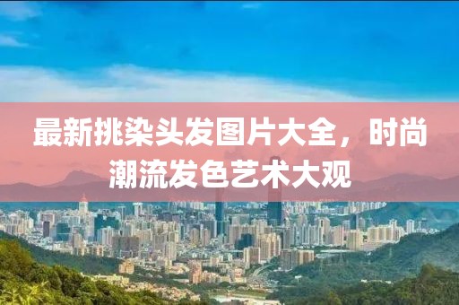 最新挑染头发图片大全，时尚潮流发色艺术大观