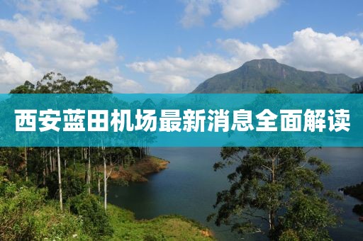 西安蓝田机场最新消息全面解读