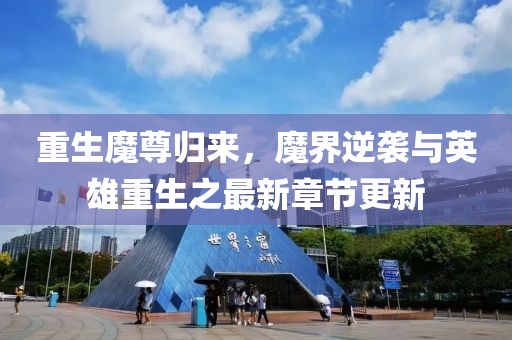 重生魔尊归来，魔界逆袭与英雄重生之最新章节更新