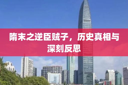 隋末之逆臣贼子，历史真相与深刻反思