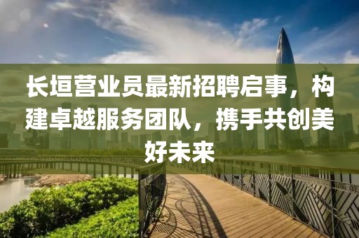 长垣营业员最新招聘启事，构建卓越服务团队，携手共创美好未来