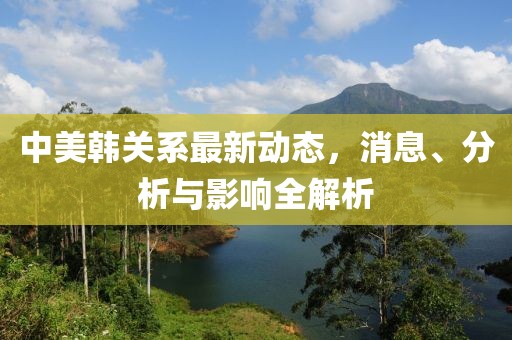 中美韩关系最新动态，消息、分析与影响全解析