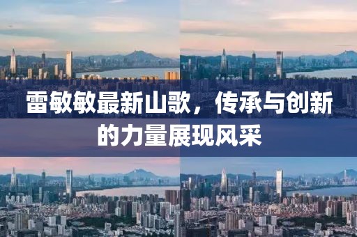 雷敏敏最新山歌，传承与创新的力量展现风采