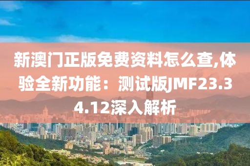新澳门正版免费资料怎么查,体验全新功能：测试版JMF23.34.12深入解析