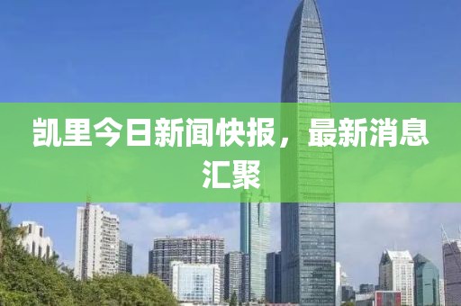 凯里今日新闻快报，最新消息汇聚