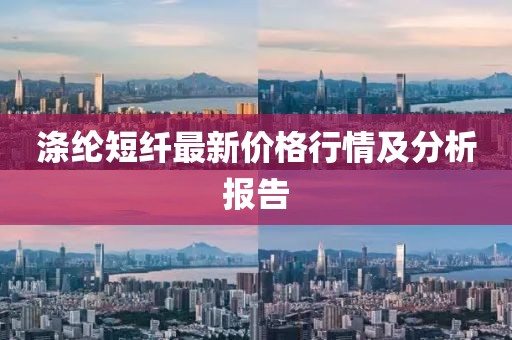 涤纶短纤最新价格行情及分析报告