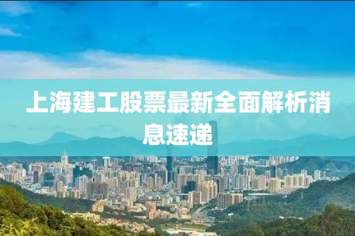 上海建工股票最新全面解析消息速递