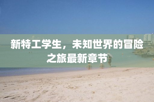 新特工学生，未知世界的冒险之旅最新章节