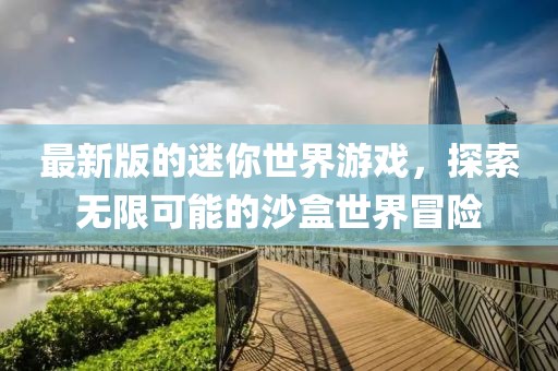 最新版的迷你世界游戏，探索无限可能的沙盒世界冒险