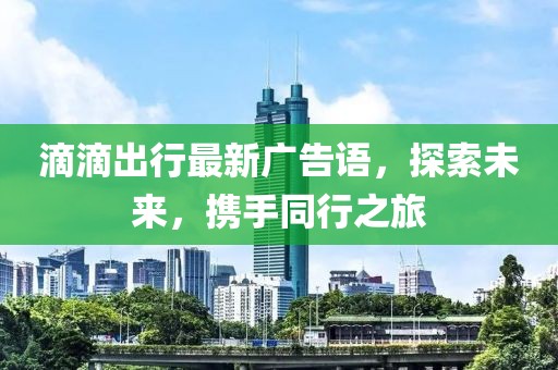 滴滴出行最新广告语，探索未来，携手同行之旅
