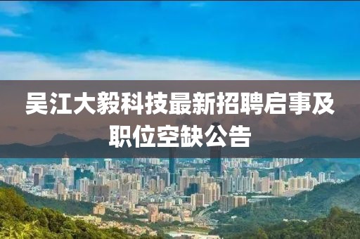 吴江大毅科技最新招聘启事及职位空缺公告
