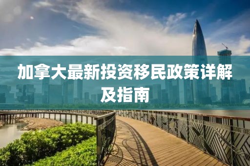 加拿大最新投资移民政策详解及指南