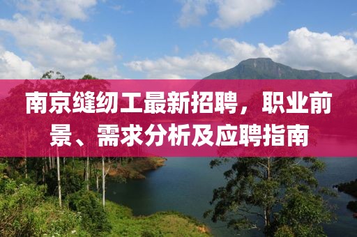 南京缝纫工最新招聘，职业前景、需求分析及应聘指南