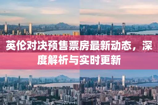英伦对决预售票房最新动态，深度解析与实时更新