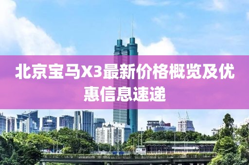 北京宝马X3最新价格概览及优惠信息速递