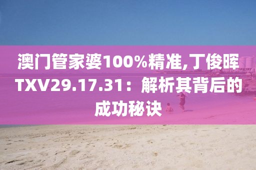 澳门管家婆100%精准,丁俊晖TXV29.17.31：解析其背后的成功秘诀