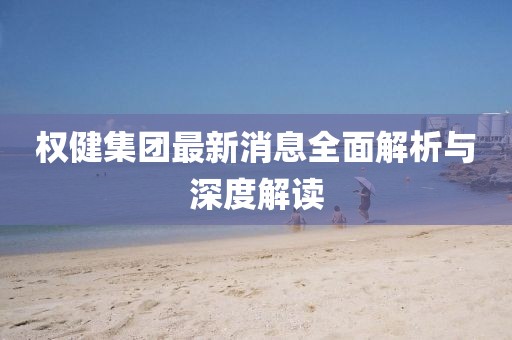 权健集团最新消息全面解析与深度解读