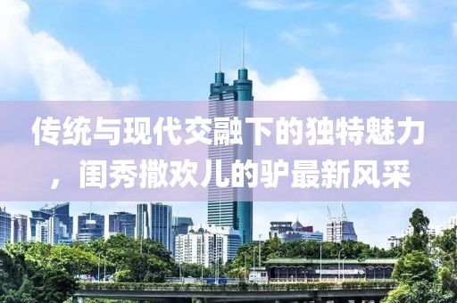 传统与现代交融下的独特魅力，闺秀撒欢儿的驴最新风采