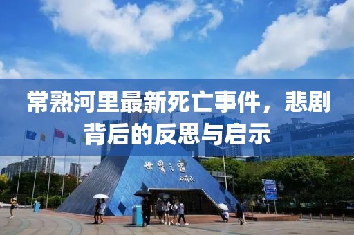 常熟河里最新死亡事件，悲剧背后的反思与启示