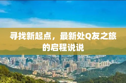 寻找新起点，最新处Q友之旅的启程说说