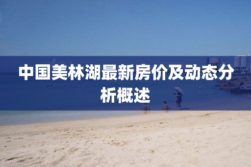 中国美林湖最新房价及动态分析概述