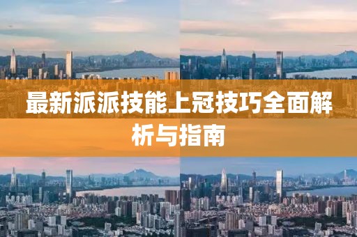 最新派派技能上冠技巧全面解析与指南