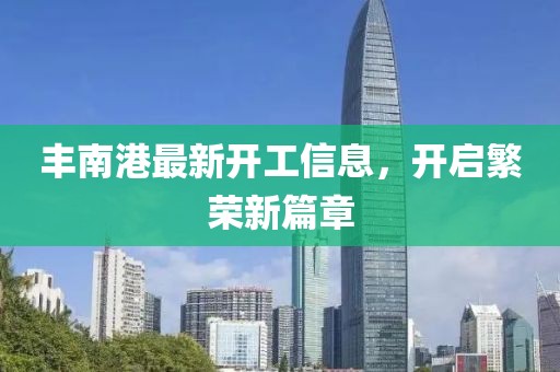 丰南港最新开工信息，开启繁荣新篇章