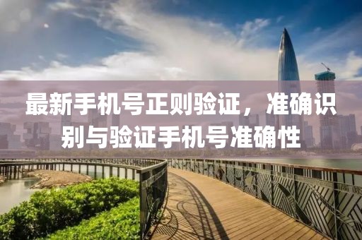 最新手机号正则验证，准确识别与验证手机号准确性