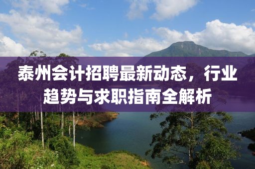 泰州会计招聘最新动态，行业趋势与求职指南全解析