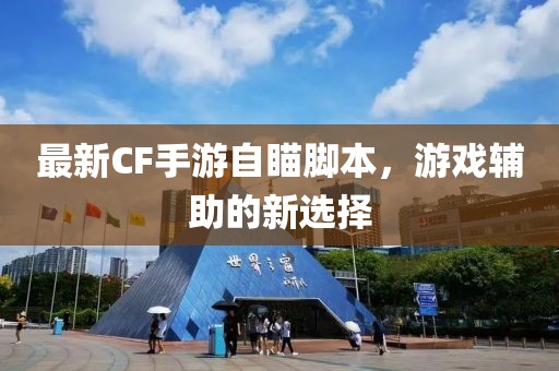 最新CF手游自瞄脚本，游戏辅助的新选择