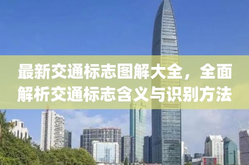最新交通标志图解大全，全面解析交通标志含义与识别方法