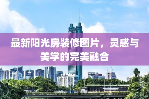 最新阳光房装修图片，灵感与美学的完美融合