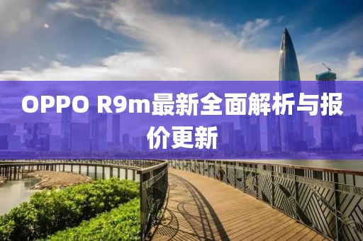 OPPO R9m最新全面解析与报价更新