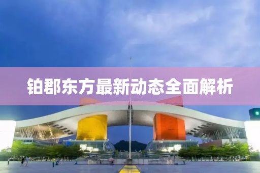 铂郡东方最新动态全面解析
