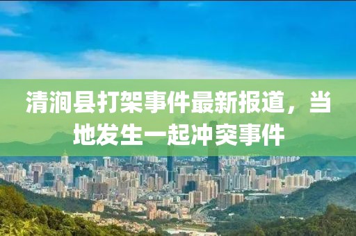 清涧县打架事件最新报道，当地发生一起冲突事件