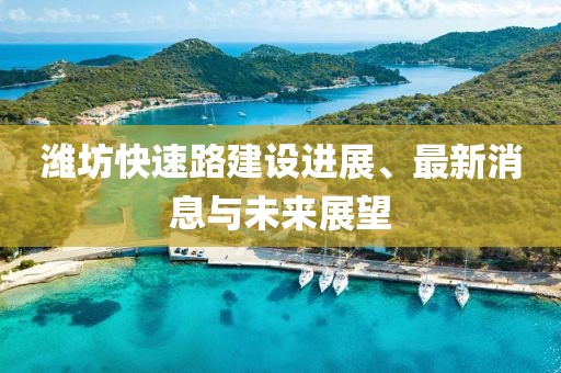潍坊快速路建设进展、最新消息与未来展望