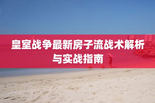 皇室战争最新房子流战术解析与实战指南